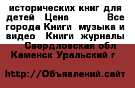 12 исторических книг для детей › Цена ­ 2 000 - Все города Книги, музыка и видео » Книги, журналы   . Свердловская обл.,Каменск-Уральский г.